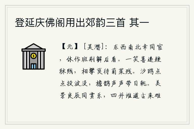 登延庆佛阁用出郊韵三首 其一,幸好你我都是东西南北的官员,不要像班固那样在朝廷上做官,后来才被任用。一笑高兴地遇到低贱的粳稻和秫稻,互相攀援不要等到菊花凋谢了再相攀。沙洲上的鸥鸟点点沉没在波