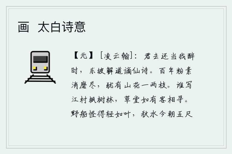 画 太白诗意,你走吧,趁我喝醉了酒的时候,苏东坡会说谪仙的诗。百年来华丽的花朵都已经消磨殆尽,只有一两枝山花还存在。是谁在江边村落中描绘枫树林?如果茅草房里有人来寻访,我自然