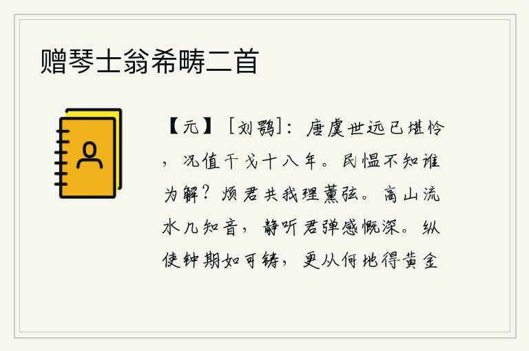 赠琴士翁希畴二首,唐尧、虞舜的时代已经很久远了,可叹啊!更何况如今正值战乱连年。百姓怨恨,不知道靠谁来排解?烦劳你帮我整理好薰弦。高山流水,有几位知音?静听你弹奏的琴声,使我无限
