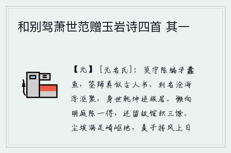 和别驾萧世范赠玉岩诗四首 其一,不要固守陈编的学说像蠹鱼一样,筌蹄书简直就像古人写的书。功名利禄都寄托在沧海里,漂泊不定的人们把它当作小船来聚居。身世间都在乾坤混杂处,像旅店一样逍遥自在。懒得
