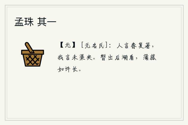 孟珠 其一，人们都说春天又要来临了,我却说还没有到尽头。我暂且到后湖去看看,那里的蒲草和菰菜长得这样茂盛。