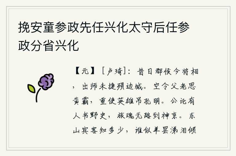 挽安童参政先任兴化太守后任参政分省兴化,从前做过郡侯,现在却做了将相,出师伐魏还未取得胜利就已经丧失了边城。白白地让父老乡亲思念黄霸,又让英雄们来凭吊孔明。在公众舆论中,有人编写了《野史》,旅居他乡的