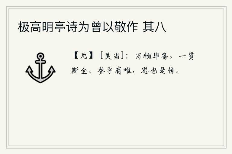 极高明亭诗为曾以敬作 其八,万事万物都具备,只有把它们贯穿始终才能完美无缺。《参》卦的卦象是离下坎上,为天之表象,其间包含着三者相辅相成的唯有之感。思虑与思考的关系是互相转化的,所以能够相