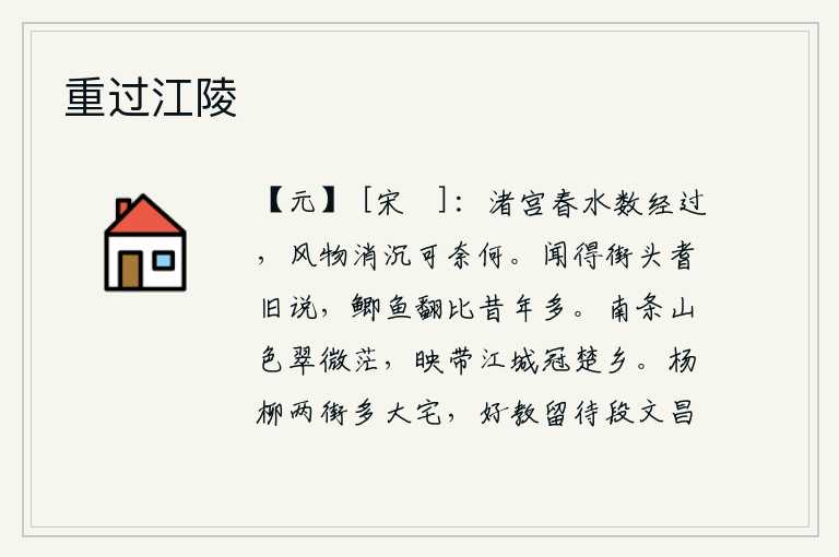 重过江陵,春水屡次流过小洲宫殿,风物已随之消逝不知该怎么办才好。听街上的老人说,今年春天的鲫鱼比往年多得多。南面的山色苍翠欲滴,笼罩在茫茫江水中,这座雄伟壮丽的江城正位于