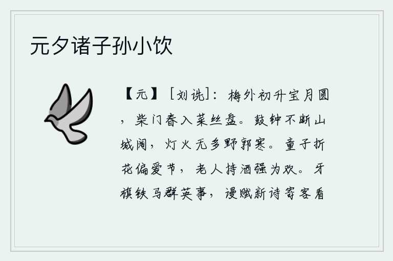 元夕诸子孙小饮，梅树外面一弯新月刚刚升起,柴门外的春天已经来临,我正端着菜丝盘等待春天的到来。城墙上响起不停的鼓声和钟声,山城一片宽阔。城外没有多少灯火,郊外的外城却显得格外寒