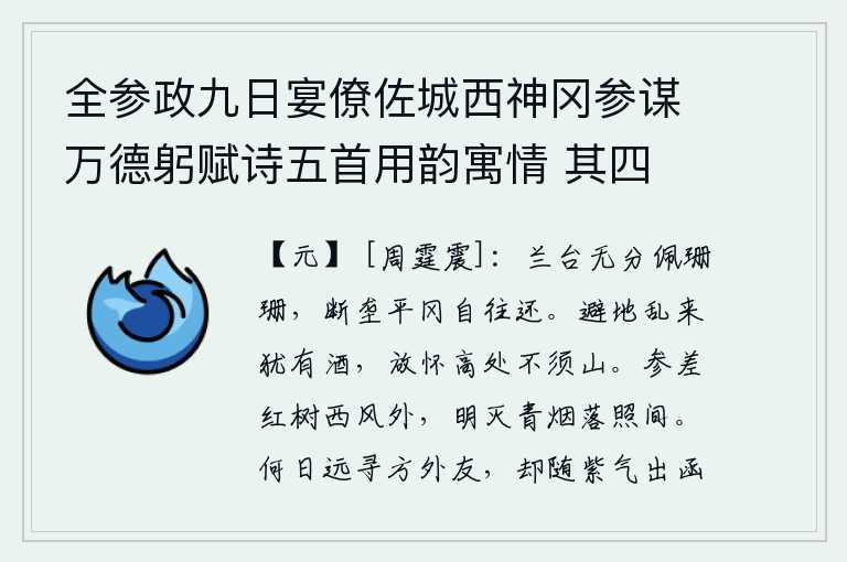 全参政九日宴僚佐城西神冈参谋万德躬赋诗五首用韵寓情 其四,兰台仙人没有资格佩戴珊瑚,它在断垄平冈上自由自在地来来往往。躲避战乱还需要喝酒,在高处放开胸怀不须去攀援山。阵阵西风中,红叶参差不齐地飘荡在远方;夕阳的余晖里,