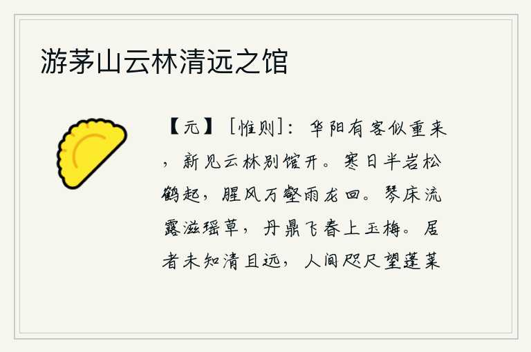 游茅山云林清远之馆,华阳有位客人好像又一次来到这里,新近在云林的别馆里见到了你。寒冷的太阳从半山腰升起,松树像仙鹤一样振翅高飞;腥风阵阵传入万壑,大雨倾盆,龙脉冲天回旋。琴床上的露