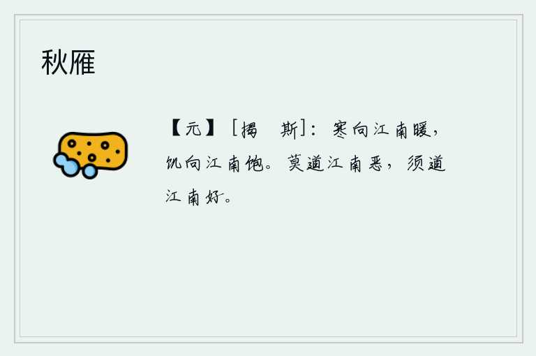 秋雁，在寒冷的时候到江南求得温暖,在饥饿的时候到江南求得饱。不要说江南不好,应该说江南好。
