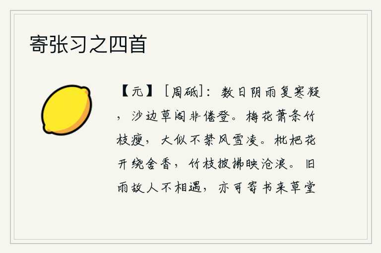 寄张习之四首,几天来阴雨连绵,又凝聚着阵阵寒意,在沙滩边上的草阁上登不倦啊!萧条的梅花和瘦弱的竹枝,都被严寒的风雪所摧残。枇杷花盛开,环绕着房屋散发着阵阵清香;翠绿的竹枝轻轻