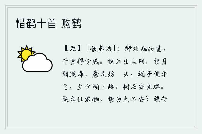惜鹤十首 购鹤,幽静的原野让人觉得特别孤独,即使花费千金也能得到美名和威严。带着浮云走出尘世的网罗,带着月亮来到柴门前。用绳子拴住脚不让它往前飘去,挡住亭子让它学着飞翔。到现在