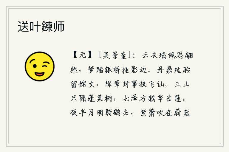 送叶鍊师,身着云衣,佩戴瑶饰,思绪翩然涌上心头。梦中踏在银桥边上的桂树影子上,不由得想起了往日的美好时光。炼丹的鼎中胎儿结了下来,留住了姹紫嫣红的仙女;绿章封事上密封的奏
