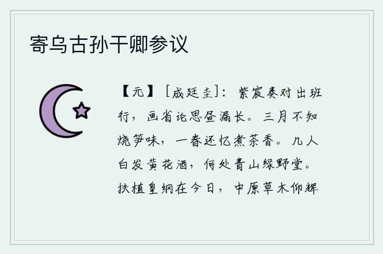 寄乌古孙干卿参议,皇帝在紫宸殿接受群臣的奏对后走出班列,在尚书省议论国事白天黑夜越来越长。三月不知烧笋的滋味,整整一个春天还想念煮茶的香气。有几个人满头白发喝着黄花酒,哪里还有青