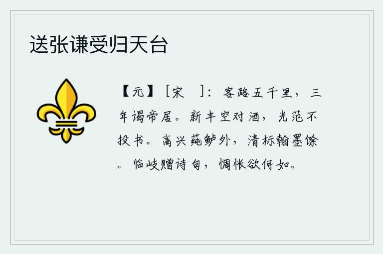 送张谦受归天台,客居他乡有五千里的路程,经过三年的跋涉去拜谒天子居住的地方。像新丰王司马相如一样只能空对着美酒而无所适从,像光范太守司马相如一样不曾向他投递书信。除了莼菜和鲈鱼