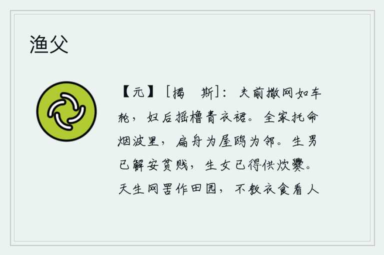 渔父,丈夫在前面撒网就像车轮一样,妻子在后面摇橹好像穿着青色的裙子。全家都寄托性命生活在烟波浩渺的江湖之中,小小的扁舟作为房屋,鸥鸟作为邻居。生下一个男孩已经懂得怎样