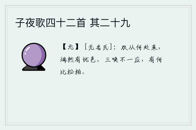 子夜歌四十二首 其二十九，快乐是从哪里来的呢?只是端庄严肃地露出忧愁的神色罢了。多次呼唤都不应声,怎么能和松柏相比呢?