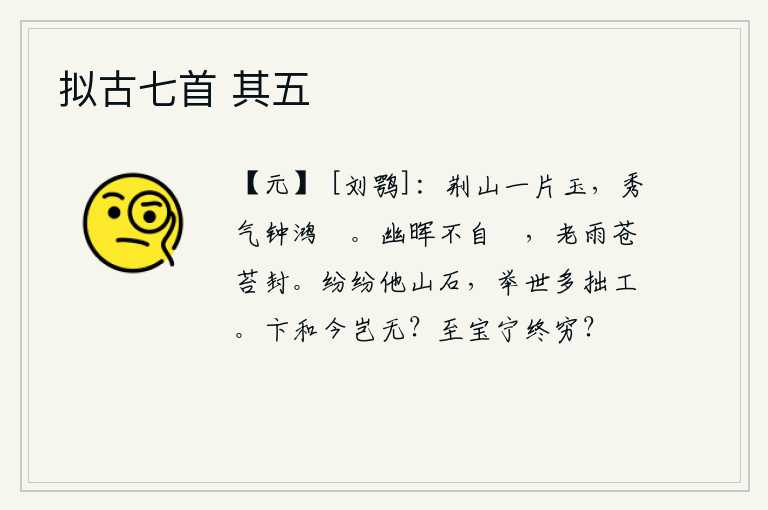 拟古七首 其五，荆山好似一块美玉,秀丽的气象像鸿雁一样清晰地响个不停。夕阳的余晖照耀着我,我不自我炫耀;连绵不断的春雨把苍苔都淋湿了。其他的山和石头纷乱不堪,世上大多是拙劣的工