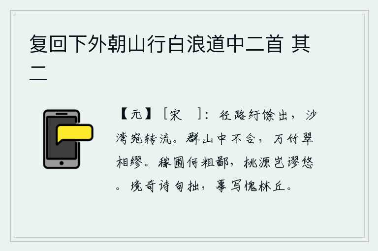 复回下外朝山行白浪道中二首 其二,弯弯曲曲的小路伸向远方,沙湾曲折地向东流去。群山之中,它们的形态不相吻合,万竹翠绿,相互掩映。庄稼的园圃多么粗鲁鄙陋,桃源美景难道是荒淫无道?境遇奇特的诗句写得