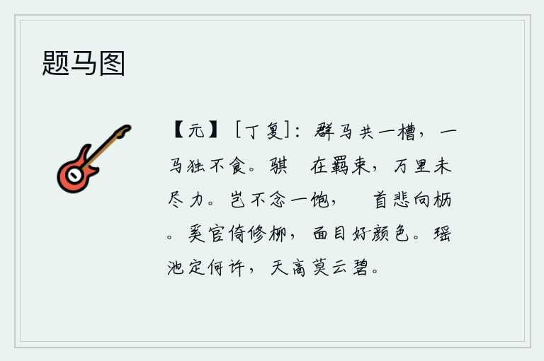 题马图，一群马都在同一匹马槽里喂养,唯独有一匹马不肯进食。骐骥被羁绊不能自由自在地行走,即使远行万里也没有尽力奔跑。难道不想吃饱饭吗?低着头悲伤地看着养蚕的马槽。奚官倚