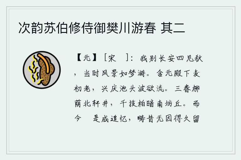 次韵苏伯修侍御樊川游春 其二,我离开长安后四处游历,那时候的风景简直像在梦中遨游。含元殿下的麦子刚刚衰老,兴庆池头的波浪正要翻滚奔流。暮春时节,柳树荫蔽着北窗下的井台;南坊的山丘上,长满了茂