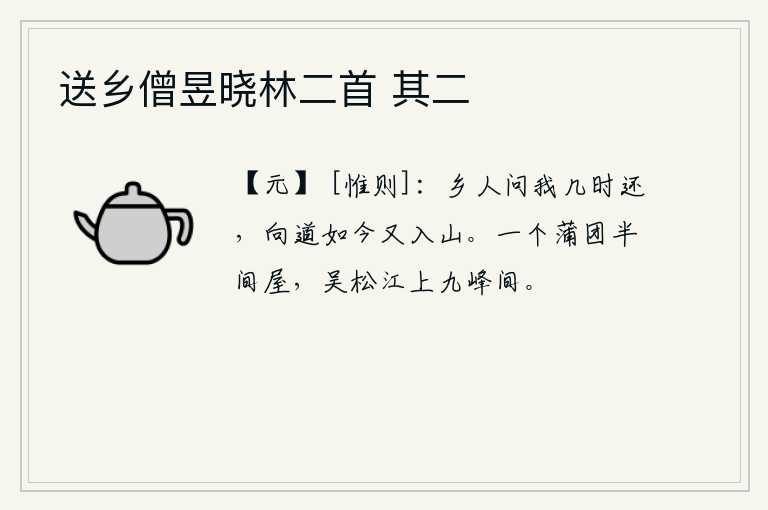 送乡僧昱晓林二首 其二，家乡的人问我什么时候回来,我说现在又进了深山。一个蒲团半间屋子,坐落在吴淞江畔九峰之间。