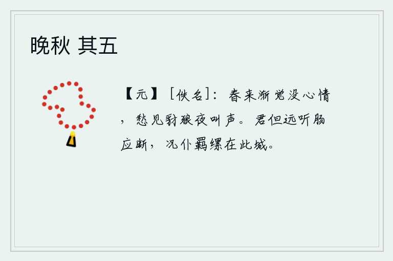 晚秋 其五，春天来了,我渐渐觉得没有心情去欣赏春景了。夜里听到豺狼的叫声,心中充满了忧愁。你只要远远地听我的话,我的肠子就会痛断,何况我被囚禁在这座城中呢?