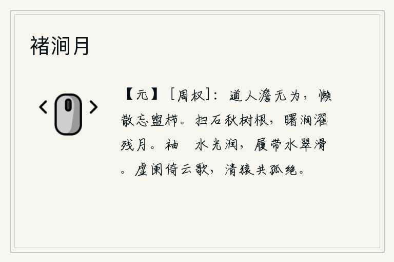 褚涧月,道人恬静无为,懒散得连洗头洗发都忘记了。清扫着岩石上的秋树根,黎明时分山涧中的水洗涤了残月。衣袖上沾满了水,光泽润泽;鞋带上沾满了水,绿色光滑。我倚着栏杆在云端
