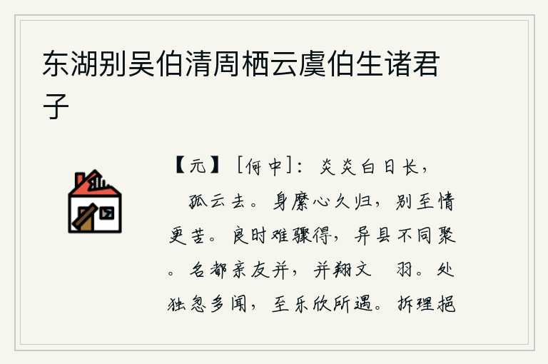 东湖别吴伯清周栖云虞伯生诸君子,烈日炎炎,白昼渐渐变长;孤云飘扬,远远地离去。身体被羁绊,心却长久地离我而去;与至诚之心分别后,我的心情更加沉重悲苦。良辰美景是很难一下子得到的,况且住在不同的