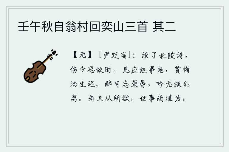 壬午秋自翁村回奕山三首 其二,读完了杜甫的《诗经》,感伤今天,又想起往日美好的时代。我看见自己已经老了,由于贫穷而后悔自己治理家业太迟了。喝醉了酒可以忘记荣华富贵,吟诵诗歌也不能挽救动乱和离