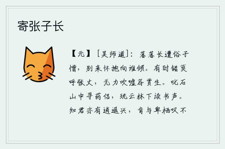 寄张子长,品行低落常常被世俗之人憎恨,离别后怀抱的柔情又向谁倾斜?有时错喊张丈,没有能力吹嘘举荐贾谊。呵叱石山中寻找寻药的伙伴,在云林下听着读书的声音。知道你也有逍遥自在