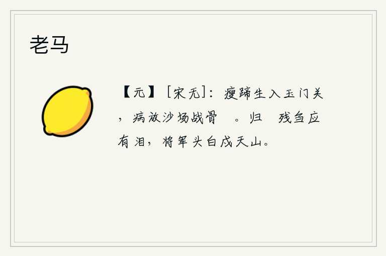 老马，瘦弱的马儿生来就被关押在玉门关内,因病而被放逐到战场上,使战骨得以休养。归来的猎人看到残存的野草一定会流下眼泪,因为将军头白了就去戍守天山。