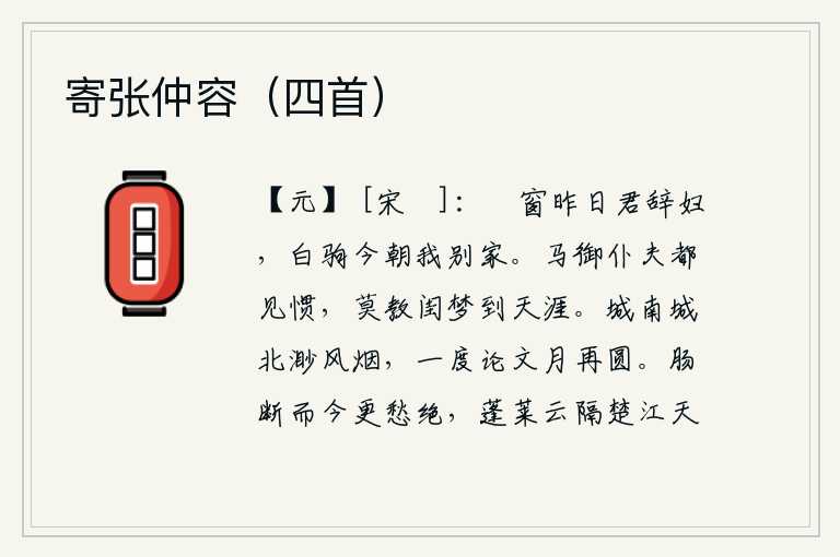 寄张仲容（四首），昨晚你离开我的妻子縠窗,今天我乘白驹快马离别家乡。马匹、车马、仆人、夫役我都已经习惯了,千万别让闺中梦魂到天涯去。城南城北都笼罩在茫茫的烟雾之中,我一读就知道月