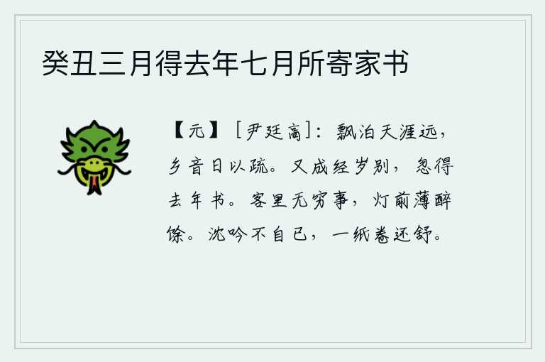 癸丑三月得去年七月所寄家书,我漂泊在遥远的天涯,家乡的音讯一天比一天稀疏。又是一年的分别,忽然收到去年送来的书信。客居他乡,无穷无尽的兴致涌上心头,只好在灯下喝个酩酊大醉才罢休。我久久地沉