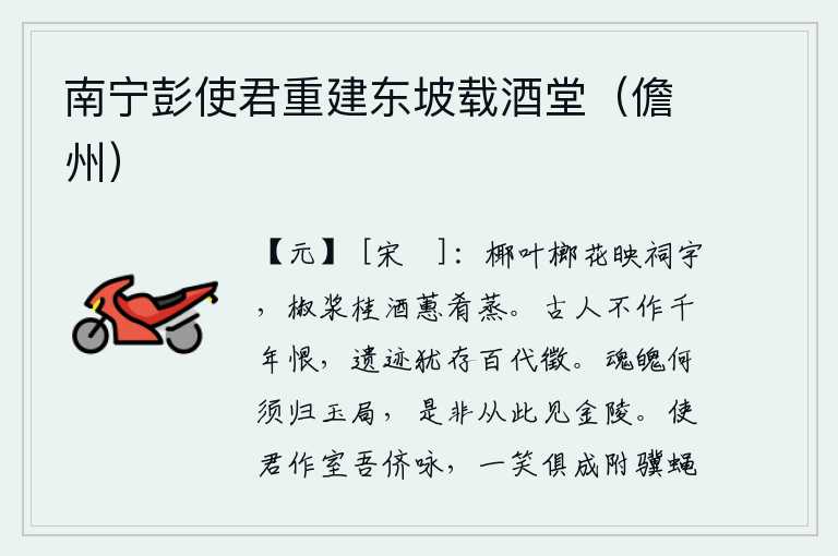 南宁彭使君重建东坡载酒堂(儋州),椰树的叶子和榔花掩映着寺庙,用椒浆、桂酒和蕙菜蒸煮着供祭神灵用的香料。古人没有留下千年的遗恨,他们的遗迹至今仍然可以作为百代流传下来的征兆。我的魂魄何必再回归玉
