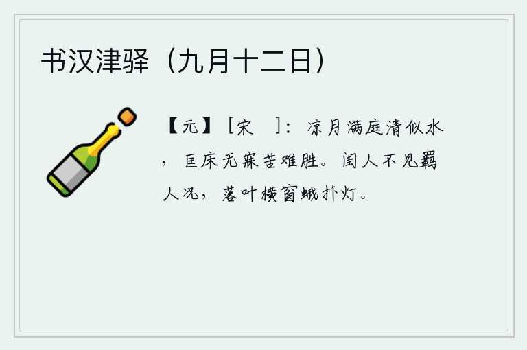 书汉津驿（九月十二日），一轮凉月洒满庭院,清澈明净如水。我靠在竹床上久久不能入睡,这愁苦实在难以承受。闺房里的人看不到远离家乡的人的情景,窗外落叶横在窗户上,蛾扑着灯光。