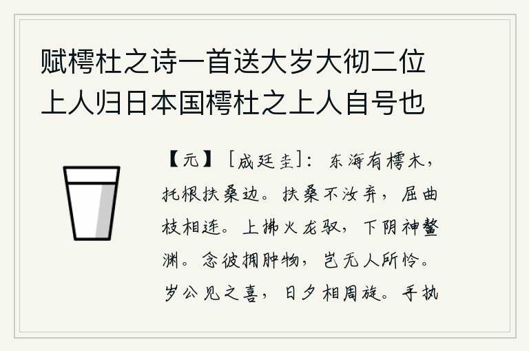 赋樗杜之诗一首送大岁大彻二位上人归日本国樗杜之上人自号也,东海里生长着挺拔挺拔的樗树,它的根牢牢地扎根在扶桑树边。扶桑树不会抛弃你,弯弯曲曲的枝条紧紧相连。在天上驾驭着火龙,在地下承受着阴气如同鳌山的深渊。想到那满身是