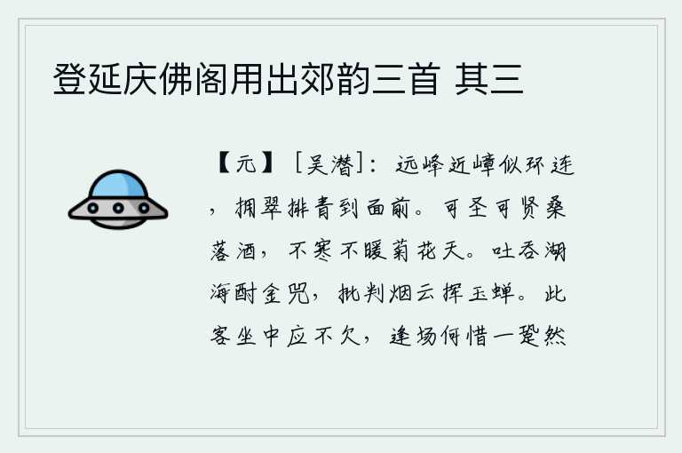 登延庆佛阁用出郊韵三首 其三,远处的山峰和近处的山峦好似环形相连,簇拥着翠绿的山峰、排列着绿色的山色都呈现在眼前。可以成为圣贤的桑树和落酒,在不寒不暖的菊花盛开之时。像金兕那样吞咽湖海的甘甜