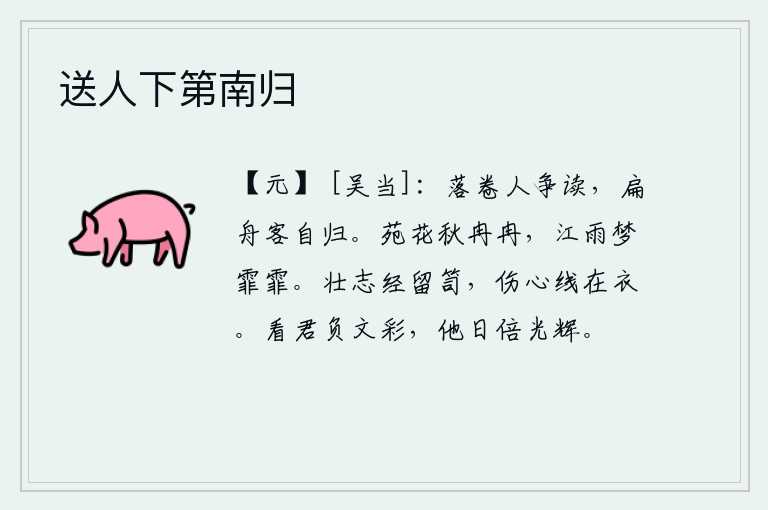 送人下第南归,落卷的人争相读,乘坐小船的游子自然会归来。园林里的鲜花在秋风中慢慢开放,江上的细雨让人在梦中感到霏霏寒意。壮志铭记在竹箱里,悲伤的心绪萦绕在衣襟上。看你有负于文