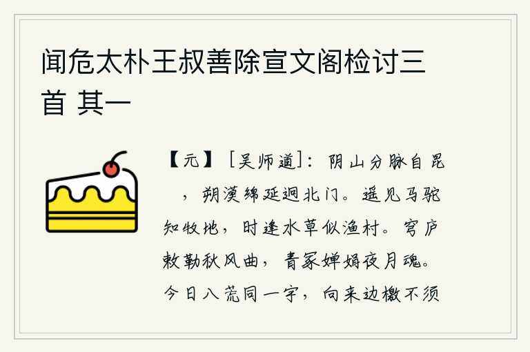 闻危太朴王叔善除宣文阁检讨三首 其一,阴山的分支从昆仑山开始延伸,北面的沙漠绵延不断远隔着北门。远远地看见马和骆驼就知道是放牧的地方,不时地遇到水草就好像渔人居住的村庄。在秋风中吹奏起《敕勒》的曲子