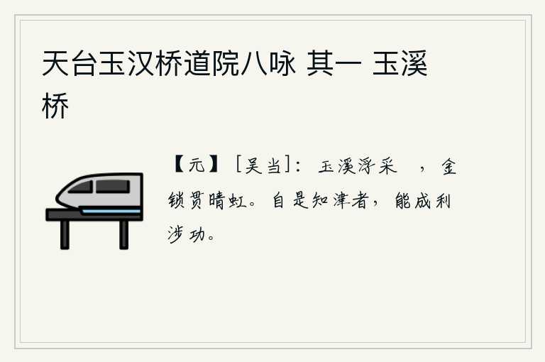 天台玉汉桥道院八咏 其一 玉溪桥，清澈的溪水中,浮出水面的是美人采莲的舟船;那镶金的锁链在阳光下穿过绚丽的彩虹。由此看来,通晓渡口的人,就能做到利于涉水解难而成功立功。