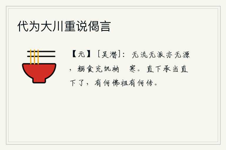 代为大川重说偈言，没有水流,也没有支流,也没有源头,只能吃粗粮充饥,穿着破旧的衣服抵御寒冷。直下山应当直下山,有什么佛祖和什么说法呢?