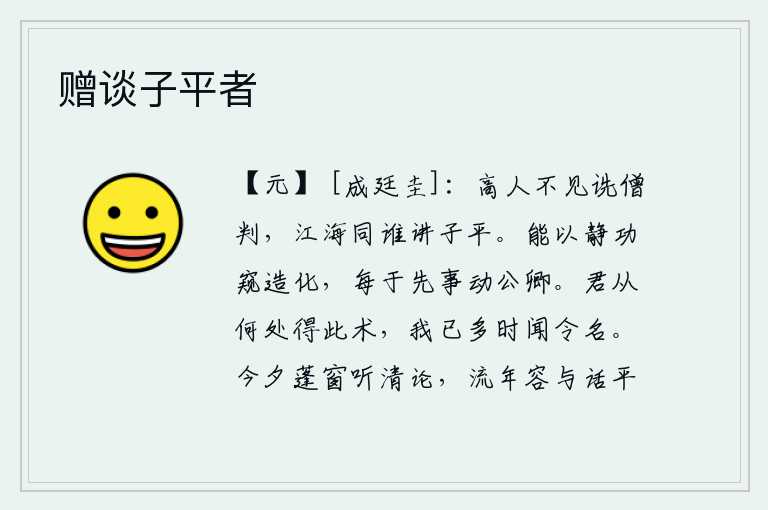 赠谈子平者,品德高尚的人没有见到吴诜和王僧判,江海之内还有谁与我一起谈论子平呢?他能够用静止的功绩来观察自然界的变化,常常在事情发生之前鼓动朝中公卿大臣。你从哪里学到了这种