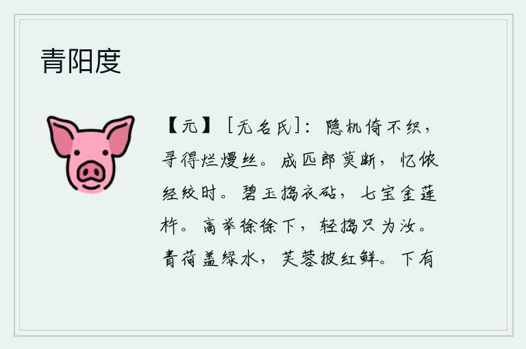 青阳度,我把织布机隐藏起来不再织布,只去寻找那绚丽多彩的丝线。成匹偶的郎君请不要断绝,回想我曾经被绞死的时候。用碧玉做成的捣衣砧,用七宝镶嵌的金莲杵。把它高高地举起,慢