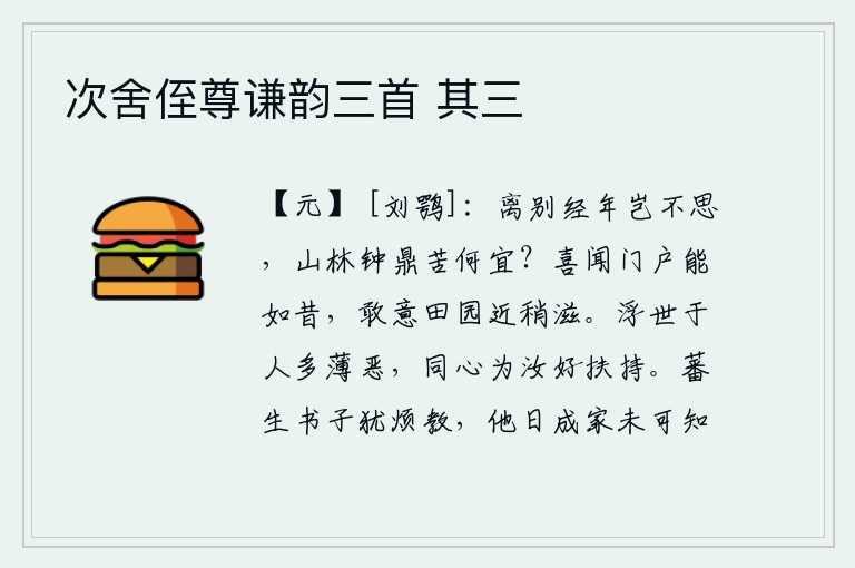 次舍侄尊谦韵三首 其三,离别多年难道不会思念吗?山林中钟鼎之苦是多么适宜?我高兴地听说家乡的门户能够和从前一样,料想田园近来会渐渐增多。虚浮的世道对于人多有轻视和厌恶之处,我同心协力为