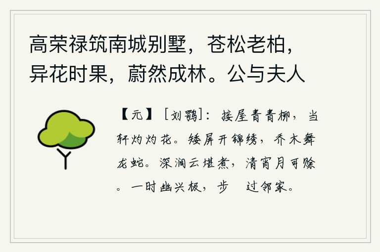 高荣禄筑南城别墅,苍松老柏,异花时果,蔚然成林。公与夫人乘小车,携二孙,来往其间。徵余赋,遂次杜公何将军山林十首云 其四,房屋的门前长着青青的柳树,屋前的窗户上开着灼灼的鲜花。矮矮的屏风上绣有花纹的锦缎,高大的树木上龙蛇在飞舞。幽深的山涧中的白云可以用来煮饭,清冷的夜晚月亮可以赊下