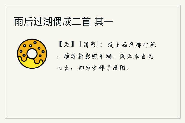 雨后过湖偶成二首 其一，西风萧瑟,河堤上柳叶稀疏,大雁在湖面上浮游,新月映照着平静的湖面。闲云本来就没有心思飘来,却被王玄晖画成一幅美丽的风景画。