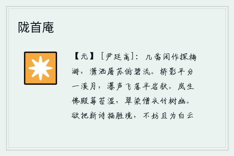 陇首庵,几次悠闲地去探梅游玩,在碧绿的江流中俯视着屠苏酒。月光下,桥的影子平分出一条溪水,瀑布的声音从半山腰飞落下来,让人顿感秋意。雾气弥漫在佛殿上,莓苔湿润,青翠的绿