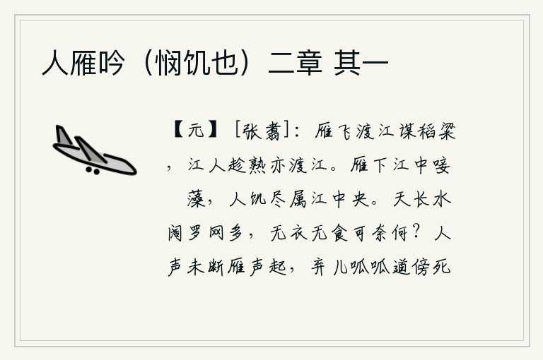 人雁吟(悯饥也)二章 其一,大雁飞过江去寻找稻梁,江上的人趁着稻粱成熟也渡过江去。大雁在江中掠过水面,啃食水中的蘋花和水藻;人也因饥饿而挤满了江心。天空辽阔,江水浩荡,罗网密布,我却无衣无
