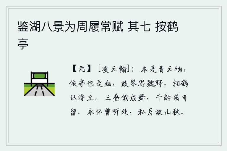 鉴湖八景为周履常赋 其七 按鹤亭,柳树本来是生长在青云之上的一种植物,依傍着亭子也显得幽雅。弹琴思念那魏国郊野,与鹤相伴回忆起浮丘。《三叠》这首诗很快就成了歌舞,千年之后或许还能流传千古。我常常