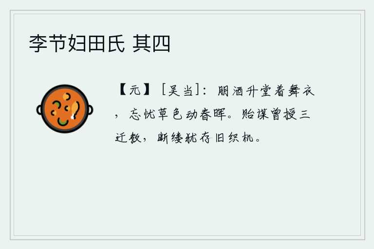 李节妇田氏 其四，喝着朋友的酒登堂穿上舞衣,忘掉忧愁草色在春风中摇曳,让人心旷神怡。祖逖曾经传授过曾三迁的教诲,如今断线还在旧日的织机上。