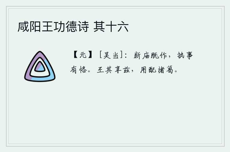 咸阳王功德诗 其十六，新建的宗庙已经建成,主持祭祀的人应当谨慎小心。大王您应当享用这首诗,以此来配祭诸葛亮。